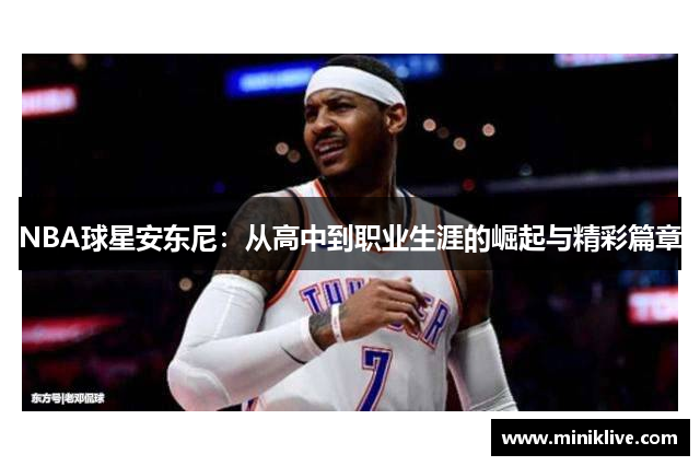 NBA球星安东尼：从高中到职业生涯的崛起与精彩篇章